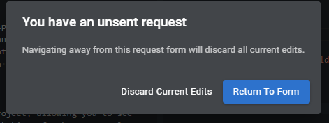 Modal that reads "you have an unsent request. navigating away from this request form will discard all current edits". below that two buttons, one that says "discard current edits" and another that says "return to form".